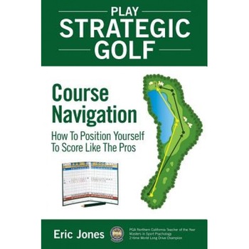Play Strategic Golf: Course Navigation: How to Position Yourself to Score Like the Pros, Eric Jones (Author) Play Strategic Golf: Course Navigation: How to Position Yourself to Score Like the Pros, Eric Jones (Author)