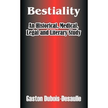 Bestiality: An Historical, Medical, Legal and Literary Study - Gaston DuBois-Desaulle (Author) Bestiality: An Historical, Medical, Legal and Literary Study - Gaston DuBois-Desaulle (Author)