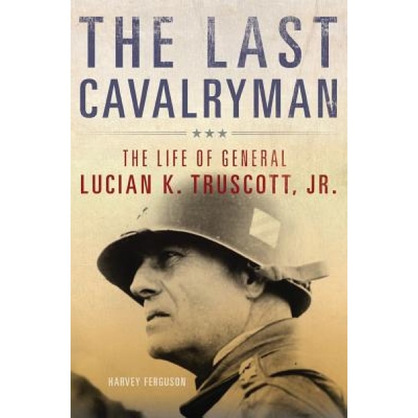 The Last Cavalryman: The Life of General Lucian K. Truscott, Jr., Harvey Ferguson (Author)
