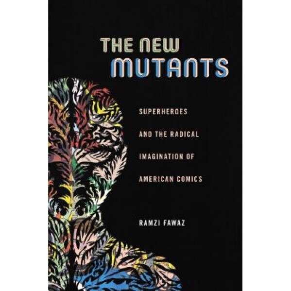 The New Mutants: Superheroes and the Radical Imagination of American Comics, Ramzi Fawaz (Author)
