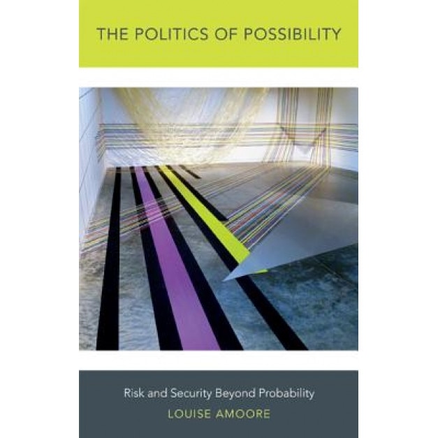 The Politics of Possibility: Risk and Security Beyond Probability, Louise Amoore (Author)