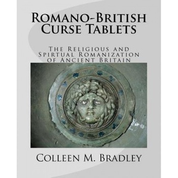 Romano-British Curse Tablets: The Religious and Spiritual Romanization of Ancient Britain, Colleen M. Bradley (Author) Romano-British Curse Tablets: The Religious and Spiritual Romanization of Ancient Britain, Colleen M. Bradley (Author)
