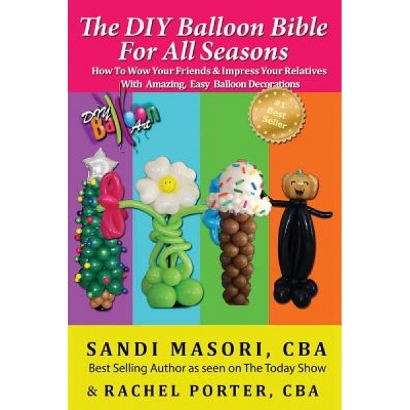 The DIY Balloon Bible for All Seasons: How to Wow Your Friends & Impress Your Relatives with Amazing, Easy Balloon Decorations, Sandi Masori Cba (Author)