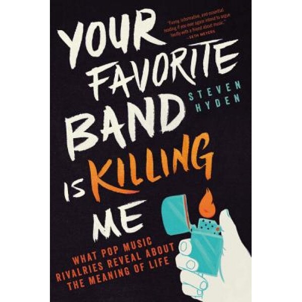 Your Favorite Band Is Killing Me: What Pop Music Rivalries Reveal about the Meaning of Life, Steven Hyden (Author)