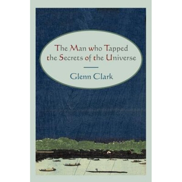 The Man Who Tapped the Secrets of the Universe, Glenn Clark (Author)