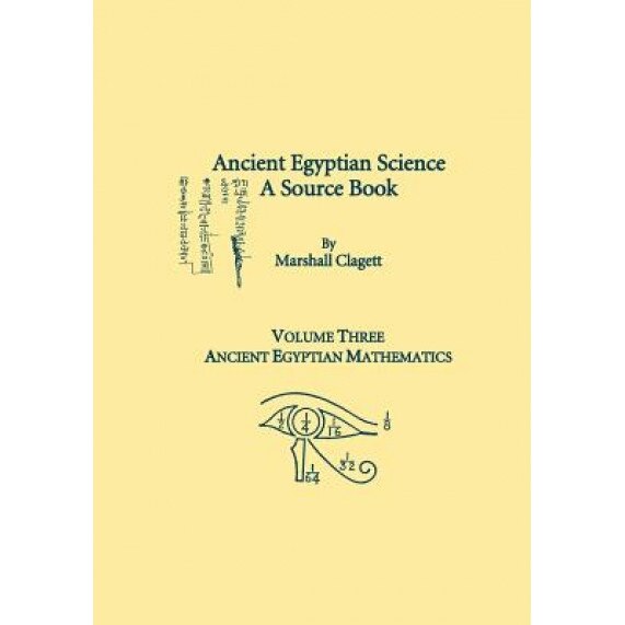 Ancient Egyptian Science, a Source Book. Volume Three: Ancient Egyptian Mathematics, Marshall Clagett (Author)