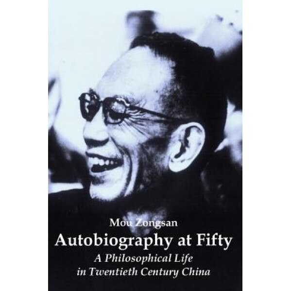 Autobiography at Fifty: A Philosophical Life in Twentieth Century China, Mou Zongsan (Author)