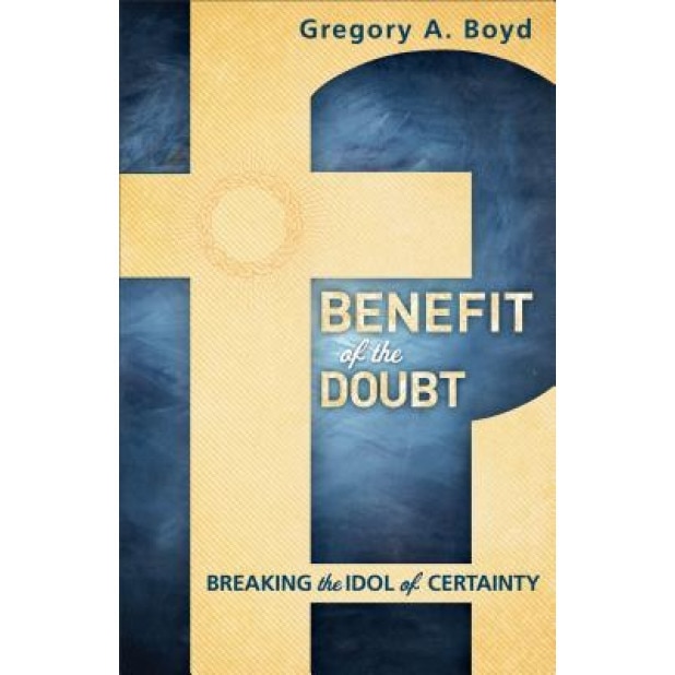 Benefit of the Doubt: Breaking the Idol of Certainty, Gregory A. Boyd (Author)