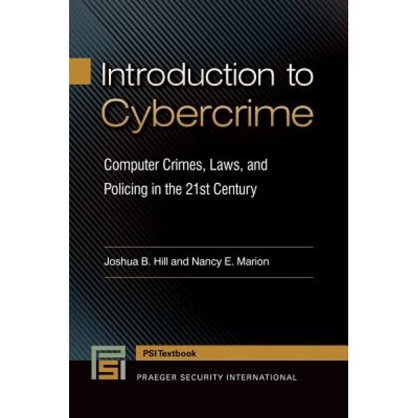 Introduction to Cybercrime: Computer Crimes, Laws, and Policing in the 21st Century, Joshua B. Hill (Author)