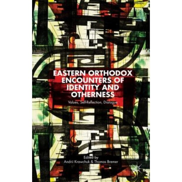 Eastern Orthodox Encounters of Identity and Otherness: Values, Self-Reflection, Dialogue, Andrii Krawchuk (Editor)