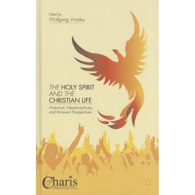 The Holy Spirit and the Christian Life: Historical, Interdisciplinary, and Renewal Perspectives, Wolfgang Vondey (Editor)