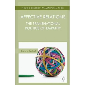 Affective Relations: The Transnational Politics of Empathy - Carolyn Pedwell (Author) Affective Relations: The Transnational Politics of Empathy - Carolyn Pedwell (Author)