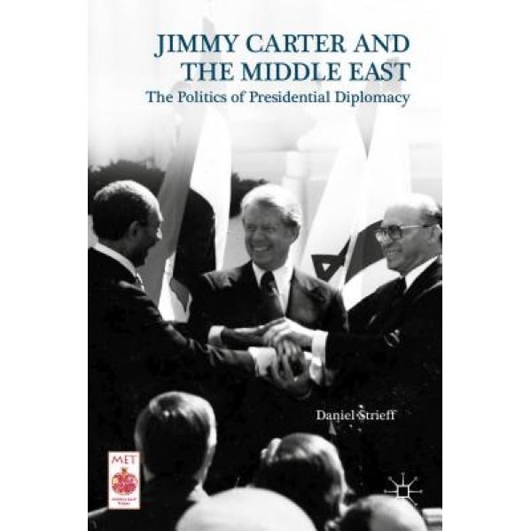 Presidential Diplomacy and Its Discontents: Jimmy Carter and the Middle East Dispute, Daniel Strieff (Author)