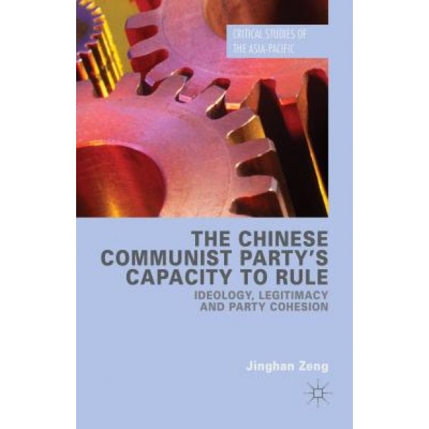 The Chinese Communist Party's Capacity to Rule: Ideology, Legitimacy and Party Cohesion, Jinghan Zeng (Author)