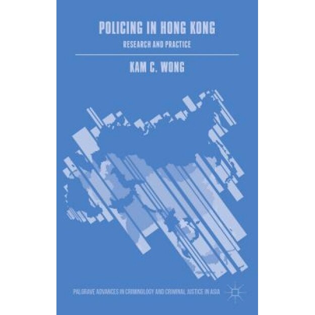 Policing in Hong Kong: Research and Practice, Kam C., Professor Wong (Author)