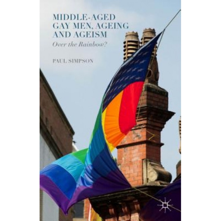Middle-Aged Gay Men, Ageing and Ageism: Over the Rainbow?, Paul Simpson (Author)