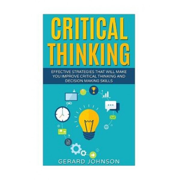 Critical Thinking: Your Ultimate Critical Thinking Guide: Effective Strategies That Will Make You Improve Critical Thinking and Decision, Gerard Johnson (Author)