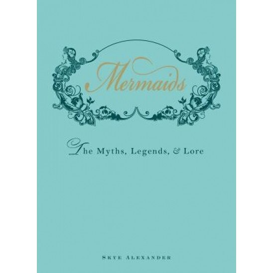 Mermaids: The Myths, Legends, & Lore, Skye Alexander (Author)