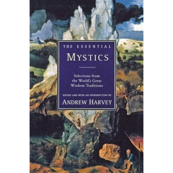 The Essential Mystics: Selections from the World's Great Wisdom Traditions - Andrew Harvey