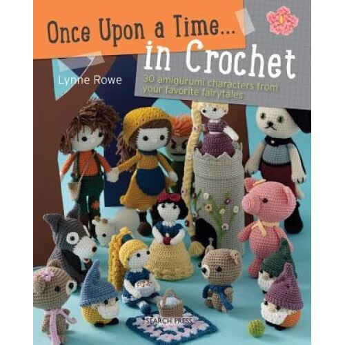 Once Upon a Time . . . in Crochet: 30 Amigurumi Characters from Your Favorite Fairytales, Lynne Rowe (Author)