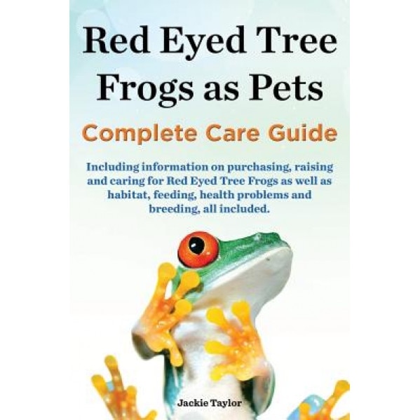 Red Eyed Tree Frogs as Pets, Complete Care Guide Including Information on Purchasing, Raising and Caring for Red Eyed Tree Frogs as Well as Habitat, F, Jackie Taylor (Author)