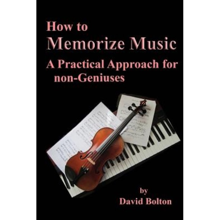 How to Memorize Music - A Practical Approach for Non-Geniuses, MR David Bolton (Author)