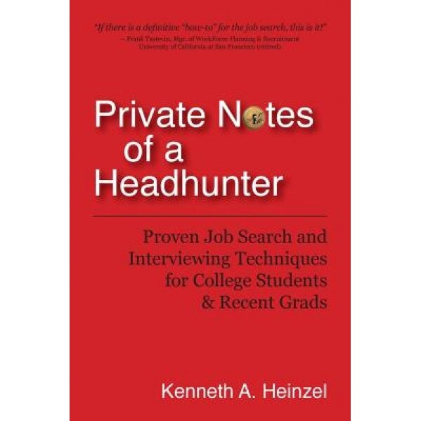 Private Notes of a Headhunter: Proven Job Search and Interviewing Techniques for College Students and Recent Grads, Kenneth A. Heinzel (Author)