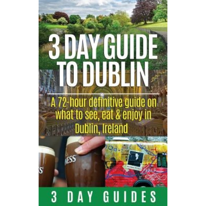 3 Day Guide to Dublin: A 72-Hour Definitive Guide on What to See, Eat and Enjoy in Dublin, Ireland, 3. Day City Guides (Author)