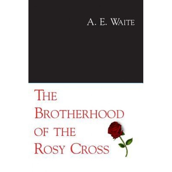 The Brotherhood of the Rosy Cross - A. E. Waite (Author)