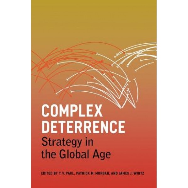 Complex Deterrence: Strategy in the Global Age, T. V. Paul (Editor)