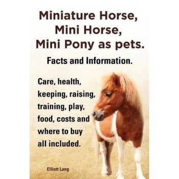 Miniature Horse, Mini Horse, Mini Pony as Pets. Facts and Information. Miniature Horses Care, Health, Keeping, Raising, Training, Play, Food, Costs an, Elliott Lang (Author) Miniature Horse, Mini Horse, Mini Pony as Pets. Facts and Information. Miniature Horses Care, Health, Keeping, Raising, Training, Play, Food, Costs an, Elliott Lang (Author)