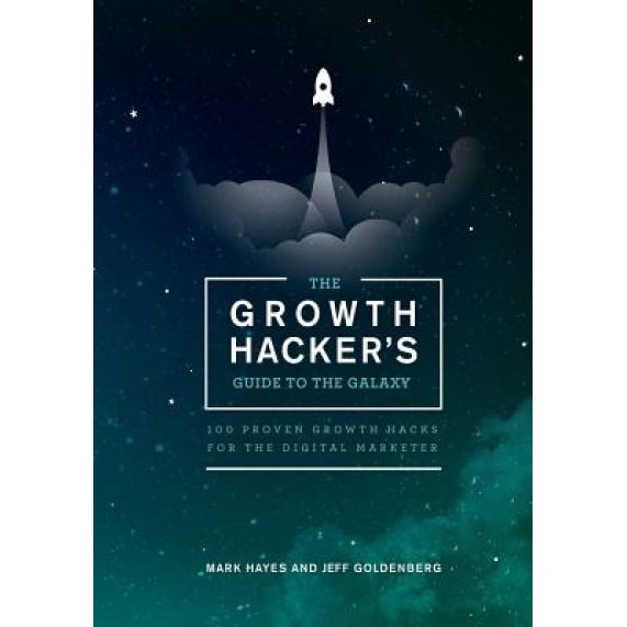 The Growth Hacker's Guide to the Galaxy: 100 Proven Growth Hacks for the Digital Marketer - Mark Hayes (Author)
