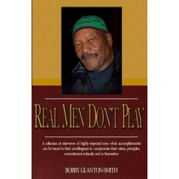 Real Men Don't Play: A Collection of True Stories of Highly Respected Men That Leave Indelible Footprints in Their Live Journey., Bobby Glanton-Smith (Author) Real Men Don't Play: A Collection of True Stories of Highly Respected Men That Leave Indelible Footprints in Their Live Journey., Bobby Glanton-Smith (Author)