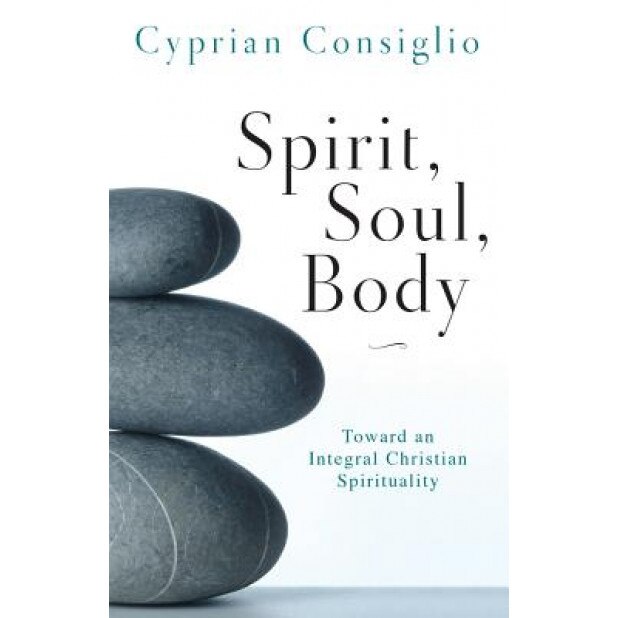 Spirit, Soul, Body: Toward an Integral Christian Spirituality, Cyprian Consiglio (Author)