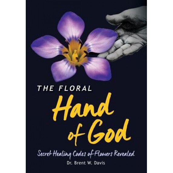 The Floral Hand of God: Secret Healing Codes of Flowers Revealed, Brent W. Davis (Author)