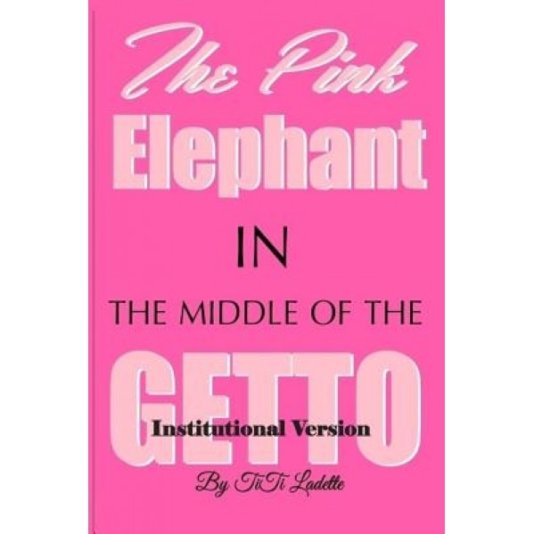 The Pink Elephant in the Middle of the Getto-Institutional Version: My Journey Through Childhood Molestation, Mental Illness, Addiction, and Healiing, Titi Ladette (Author)