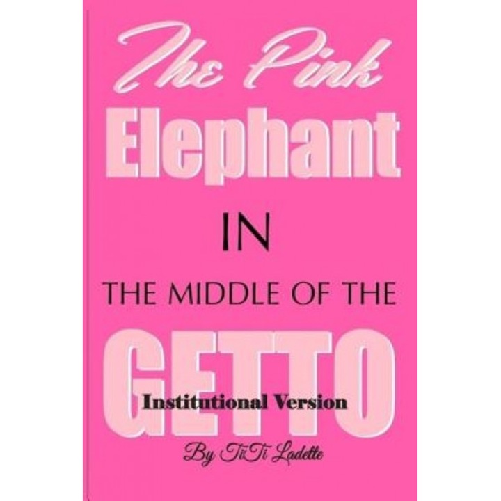 The Pink Elephant in the Middle of the Getto-Institutional Version: My Journey Through Childhood Molestation, Mental Illness, Addiction, and Healiing, Titi Ladette (Author)