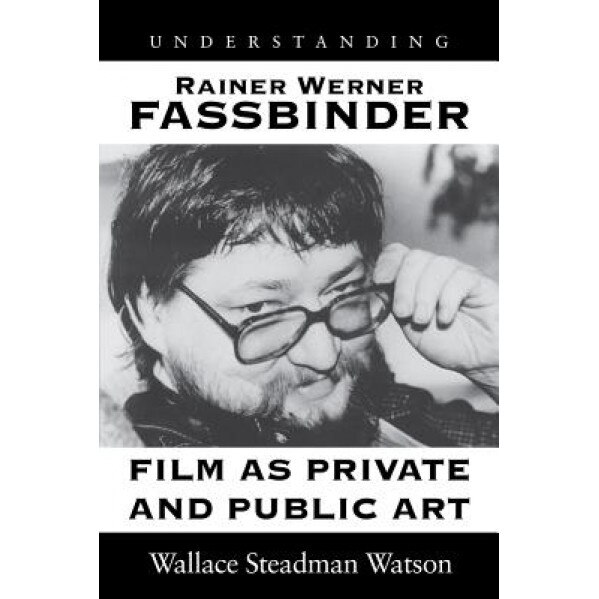 Understanding Rainer Werner Fassbinder: Film as Private and Public Art, Wallace Steadman Watson (Author)