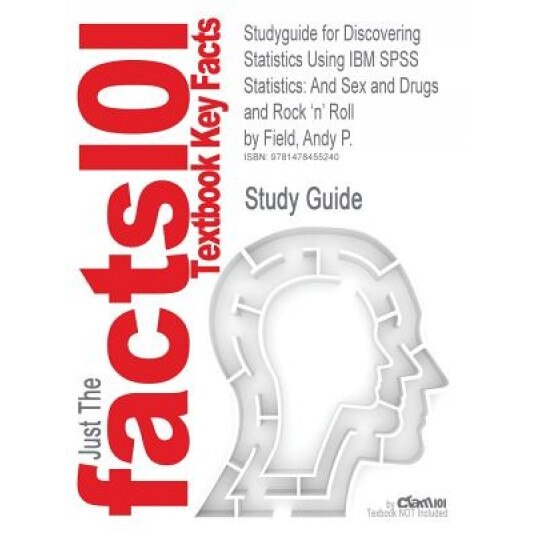 Studyguide for Discovering Statistics Using IBM SPSS Statistics: And Sex and Drugs and Rock 'n' Roll by Field, Andy P., ISBN 9781446249185, Cram101 Textbook Reviews (Author)