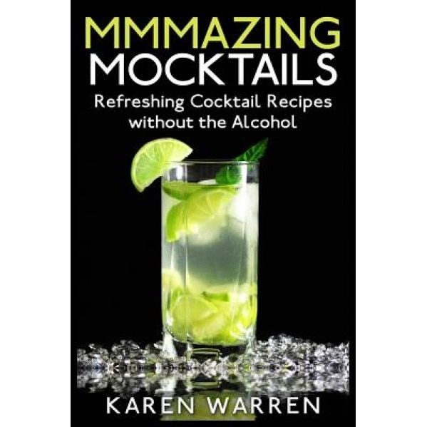 Mmmazing Mocktails: Refreshing Cocktail Recipes Without the Alcohol, Karen Warren (Author)
