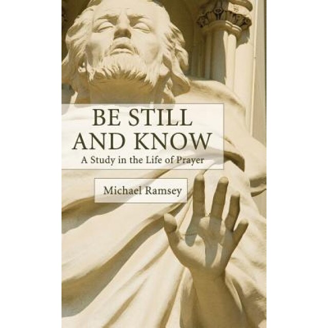 Be Still and Know: A Study in the Life of Prayer, Arthur Michael Ramsey (Author)