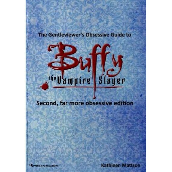 The Gentleviewer's Obsessive Guide to Buffy the Vampire Slayer, Second Edition, Kathleen Mattson (Author)