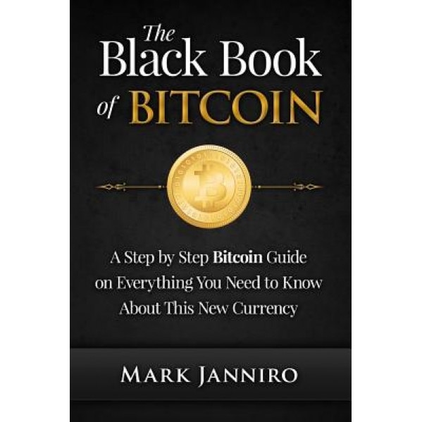 The Black Book of Bitcoin: A Step-By-Step Bitcoin Guide on Everything You Need to Know about This New Currency - Mark Janniro (Author)
