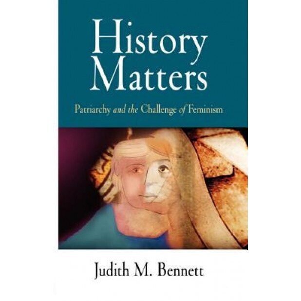 History Matters: Patriarchy and the Challenge of Feminism, Judith M. Bennett (Author)