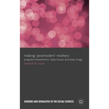 Making 'Postmodern' Mothers: Pregnant Embodiment, Baby Bumps and Body Image, Meredith Nash (Author) Making 'Postmodern' Mothers: Pregnant Embodiment, Baby Bumps and Body Image, Meredith Nash (Author)