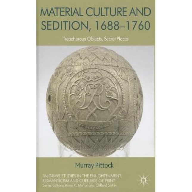 Material Culture and Sedition, 1688-1760: Treacherous Objects, Secret Places, Murray G. H. Pittock (Author)
