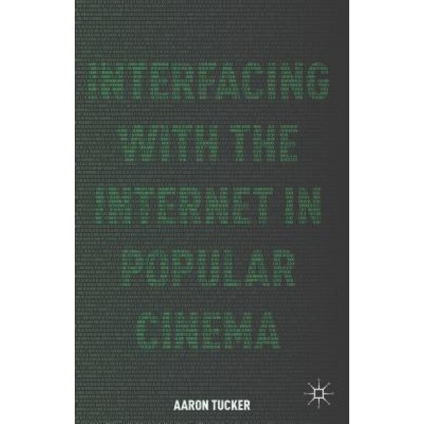 Interfacing with the Internet in Popular Cinema, Aaron Tucker (Author)