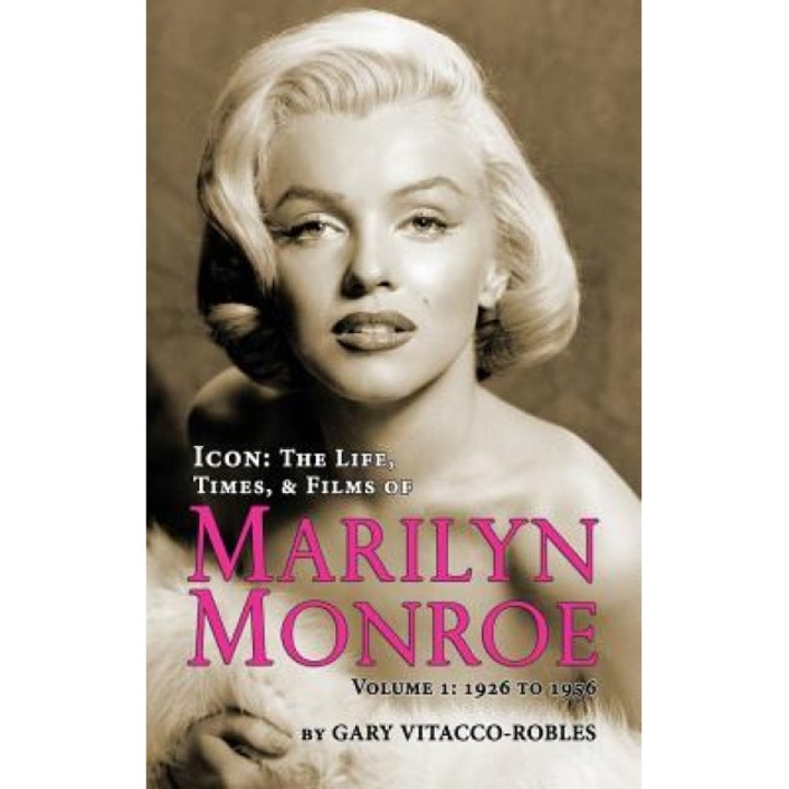 Icon: The Life, Times, and Films of Marilyn Monroe Volume 1 - 1926 to 1956 (Hardback), Gary Vitacco-Robles (Author)