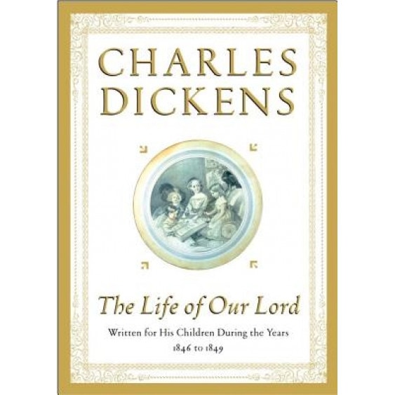 The Life of Our Lord: Written for His Children During the Years 1846 to 1849, Charles Dickens