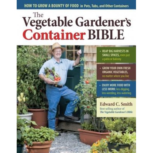 The Vegetable Gardener's Container Bible: How to Grow a Bounty of Food in Pots, Tubs, and Other Containers,
